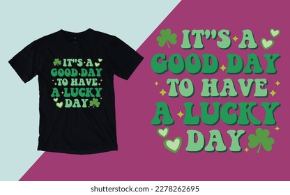 It's A Good Day To Have A Lucky Day, St. Patrick's Day t shirt
