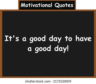 It's a good day to have a good day! Motivational quotes