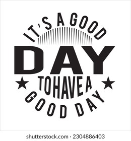 It's a good day to have a good day t shirt design