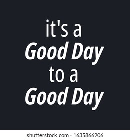 It's a good day to a good day - Inspirational good day quotes