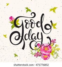 Good day poster. Hand drawn positive quote. Hand drawn lettering background with flowers.