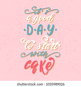 It's a good day to start with cake lettering phrase. Vector illustration.
