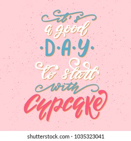 It's a good day to start with cupcake lettering phrase. Vector illustration.