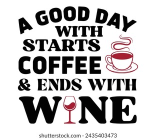 A Good Day Starts With Coffee And Ends With Wine,T-shirt Design,Wine Svg,Drinking Svg,Wine Quotes Svg,Wine Lover,Wine Time Svg,Wine Glass Svg,Funny Wine Svg,Beer Svg,Cut File