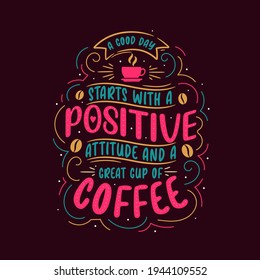 A good day starts with a positive attitude and great cup of coffee. Coffee quotes lettering design.