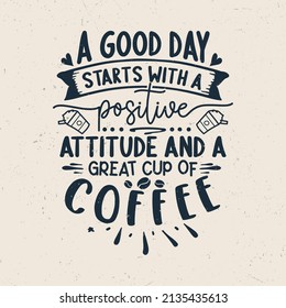 A good day starts with a positive attitude and a great cup of coffee, Coffee quotes typography t-shirt design,