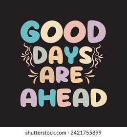 Good days are ahead minimal typography t shirt design, graphic t shirt design