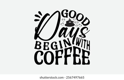 Good Days Begin With Coffee - Coffee T-Shirt Design, Illustration For Prints And Bags, Posters, Cards, Cameo, Eps, Files As Cutting, Isolated Background.