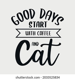Good Days Start With Coffee And Cat lettering, pet cat quotes for sign, greeting card, t shirt and much more