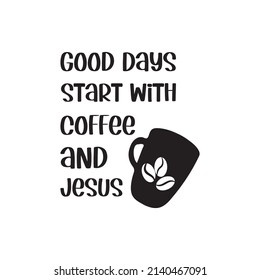 Good Days Start With Coffee and Jesus Vector saying. White isolate
