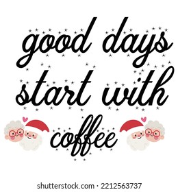 Good Days Start With Coffee, Merry Christmas shirts Print Template, Xmas Ugly Snow Santa Clouse New Year Holiday Candy Santa Hat vector illustration for Christmas hand lettered