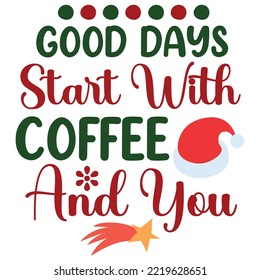 Good Days Start With Coffee And You, Merry Christmas shirt print template, funny Xmas shirt design, Santa Claus funny quotes typography design