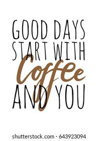 Good days start with coffee and you Lettering and custom typography for your designs: t-shirts, bags, for posters, invitations, cards Vector illustration