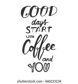 Good days starts with coffee and you. motivational quotes about coffee. . Hand lettering and custom typography for your design