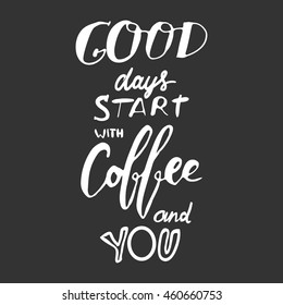 Good days starts with coffee and you. motivational quotes about coffee. . Hand lettering and custom typography for your design