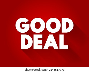 Good Deal is an agreement, transaction, or offer that is advantageous, fair, and beneficial providing good value relative to its cost, text concept background
