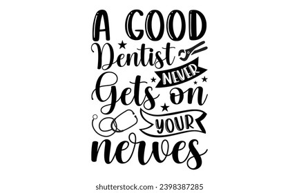 A Good Dentist Never Gets On Your Nerues- Dentist t- shirt design, Hand drawn lettering phrase, typography for Cutting Machine, Silhouette Cameo, Cricut, Isolated on white background Template.
