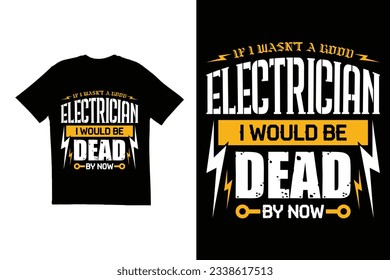 If I wasn’t a good electrician I would be dead by now t shirt design. Typography t shirt design. Electrician quote t shirt design