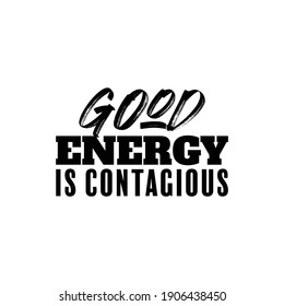 "Good Energy Is Contagious". Inspirational and Motivational Quotes Vector Isolated on White Background. Suitable For All Needs Both Digital and Print, Example : Cutting Sticker, Poster, and Other.
