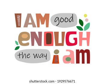 I am good enough the way I am affirmation motivational quote vector text art. Colourful letters blogs banner cards wishes t shirt designs.  Inspiring words for personal growth.