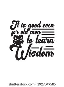 It is good even for old men to learn wisdom. Hand drawn typography poster design. Premium Vector.