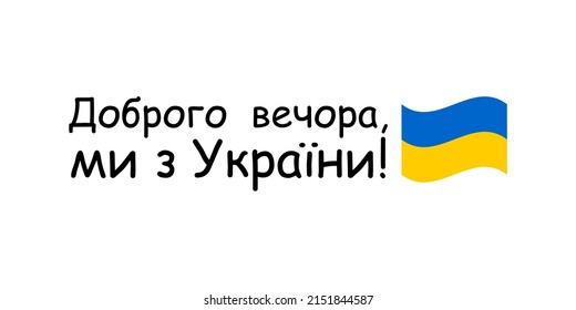 Good evening, we are from Ukraine! Text in Ukrainian. Horizontal poster with the flag of Ukraine on a white background. Vector.