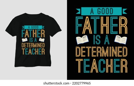A good Father is a determined teacher - Teacher's Day Special T-shirt Design vector. Best use for T-Shirt, mag, sticker, wall mat, etc.