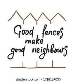 Good fences make neighbours - inspire motivational quote. Hand drawn beautiful lettering. Print for inspirational poster, t-shirt, bag, cups, card, flyer, sticker, badge. Cute funny vector writing