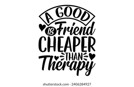 A Good Friend Is Cheaper Than Therapy- Best friends t- shirt design, Hand drawn lettering phrase, Illustration for prints on bags, posters, cards eps, Files for Cutting, Isolated on white background. svg