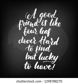 A good friend is like four leaf clover. Hard to find but lucky to have! Poster for St. Patrick's Day. Chalkboard blackboard lettering a good frieng . Handwritten text, chalk on a blackboard, vector.