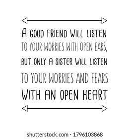 A good friend will listen to your worries with open ears, but only a sister will listen to your worries and fears with an open heart. Vector quote
