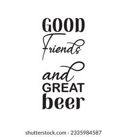 good friends and great beer black lettering quote