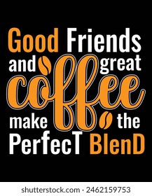 Good friends and great coffee make the perfect blend t-shirt design for coffee lover, coffee t-shirt, coffee addict t-shirt