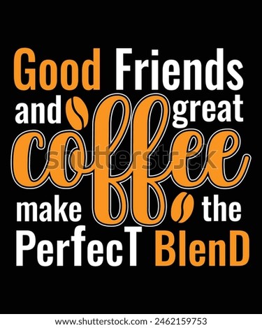 Good friends and great coffee make the perfect blend t-shirt design for coffee lover, coffee t-shirt, coffee addict t-shirt