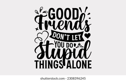 Good Friends Don’t Let You Do Stupid Things Alone - Friendship SVG Design, Best Friends Quotes, and Illustration For Prints On T-Shirts, Notebooks, Mugs And Banners, EPS 10. svg