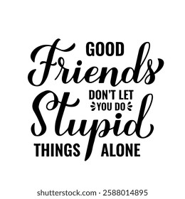 Good friends don’t let you do stupid things alone. Calligraphy lettering. Funny friendship quote.  Vector template for typography poster, banner, greeting card, flyer, shirt, etc