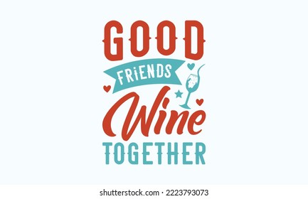 Good friends wine together - Sarcastic typography svg design, Sports SVG Design, Sports typography t-shirt design, For stickers, Templet, mugs, etc. Vector EPS Editable Files.