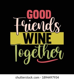 Good Friends Wine Together Shirt, Funny Friends Lover Gift, Wine Lover, Vector Illustration