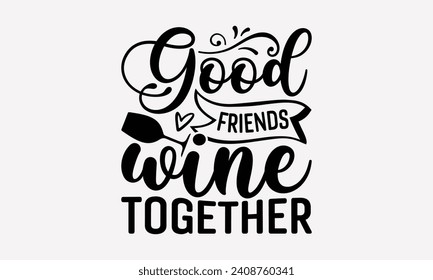 Good Friends Wine Together - Wine T shirt Design, Handmade calligraphy vector illustration, Conceptual handwritten phrase calligraphic, Cutting Cricut and Silhouette, EPS 10.