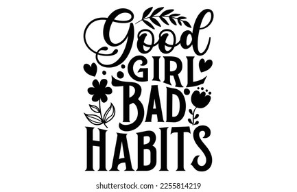 Good Girl Bad Habits - Women's Day t shirt design, Calligraphy graphic design, Hand written vector t shirt design, lettering phrase isolated on white background, svg Files for Cutting