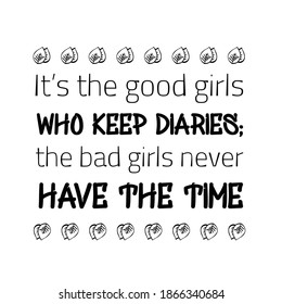 It’s the good girls who keep diaries the bad girls never have the time. Vector Quote