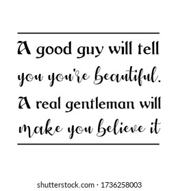 A good guy will tell you you're beautiful. A real gentleman will make you believe it. Vector Quote