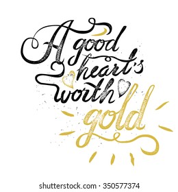 A good heart worth gold. vintage motivational hand drawn brush script lettering for t shirt apparel, print, poster, card design, typographic composition, vector
