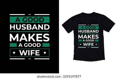A good husband makes a good wife modern typography t-shirt design, Inspirational quotes t-shirt design, geometrics, fashion, apparel, printing, merchandise