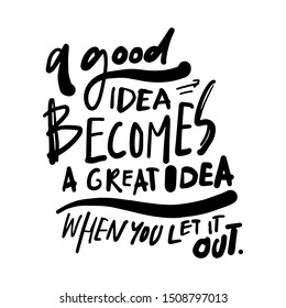 A good idea becomes a great idea when you let it out. Hand lettering quote for your design