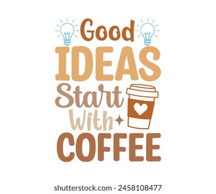 Good Ideas Start With Coffee T-shirt, Coffee Teacher Svg,coffee cup svg,Drink Coffee T-shirt, coffee mama,Cut File For Cricut
