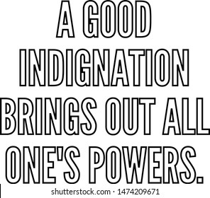 A good indignation brings out all one's powers