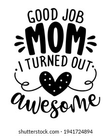 Good job Mom, I turned out awesome - Happy Mothers Day lettering. Handmade calligraphy vector illustration. Mother's day card with crown. Good for t shirt, mug, scrap booking, posters, textiles, gifts