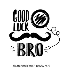 good luck bro. hipster poster. mustache and pince-nez. lettering composition. back and white background for boy. t shirt design