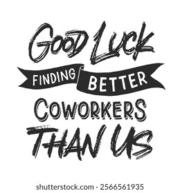 Good Luck Finding Better Coworkers Than Us vector lettering. Handwritten text label. Freehand typography design.